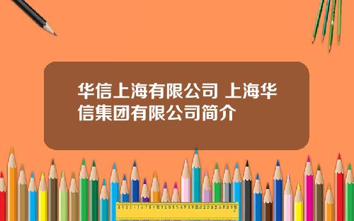 华信上海有限公司 上海华信集团有限公司简介