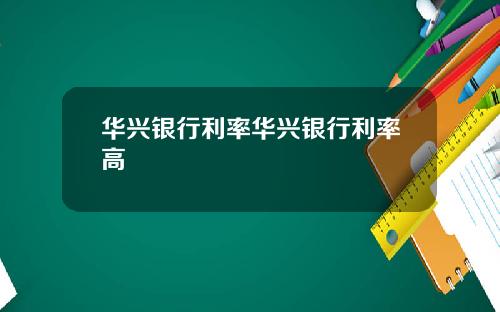 华兴银行利率华兴银行利率高