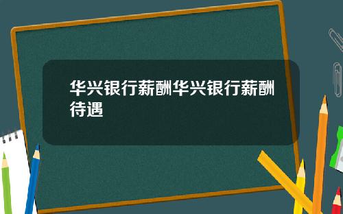 华兴银行薪酬华兴银行薪酬待遇