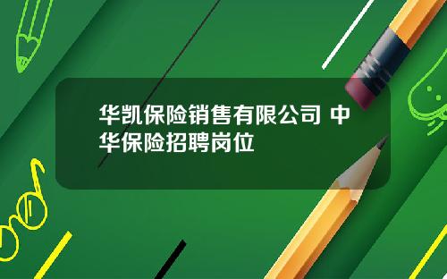 华凯保险销售有限公司 中华保险招聘岗位