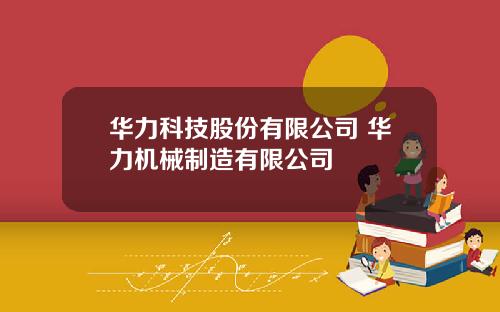 华力科技股份有限公司 华力机械制造有限公司