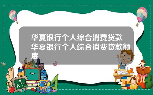 华夏银行个人综合消费贷款华夏银行个人综合消费贷款额度