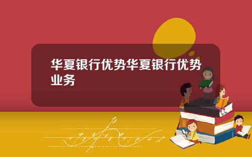 华夏银行优势华夏银行优势业务