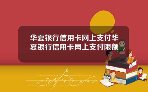 华夏银行信用卡网上支付华夏银行信用卡网上支付限额