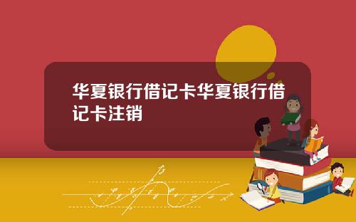 华夏银行借记卡华夏银行借记卡注销