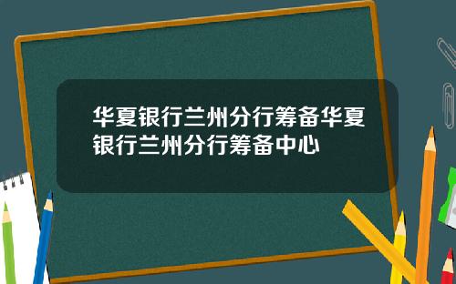 华夏银行兰州分行筹备华夏银行兰州分行筹备中心