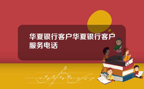 华夏银行客户华夏银行客户服务电话