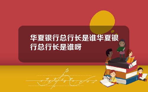 华夏银行总行长是谁华夏银行总行长是谁呀
