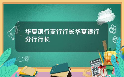 华夏银行支行行长华夏银行分行行长