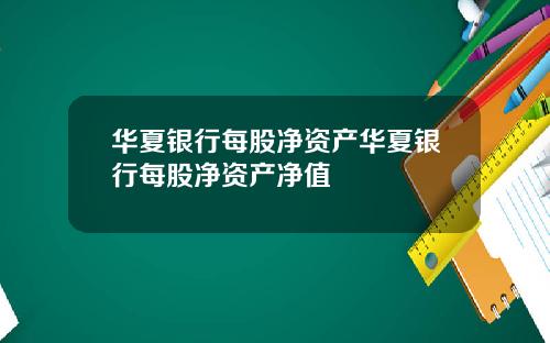 华夏银行每股净资产华夏银行每股净资产净值