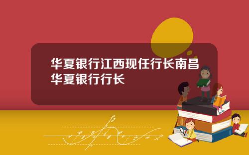 华夏银行江西现任行长南昌华夏银行行长