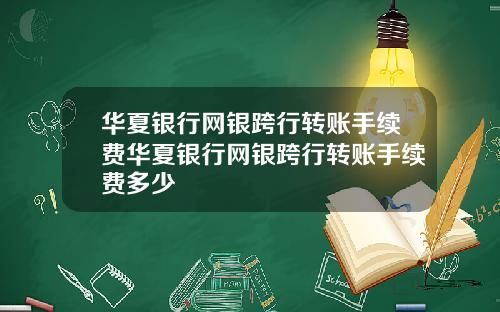 华夏银行网银跨行转账手续费华夏银行网银跨行转账手续费多少