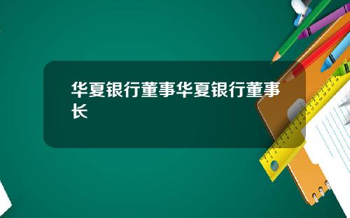 华夏银行董事华夏银行董事长