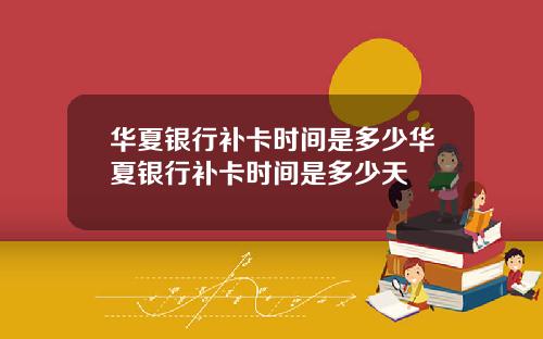 华夏银行补卡时间是多少华夏银行补卡时间是多少天