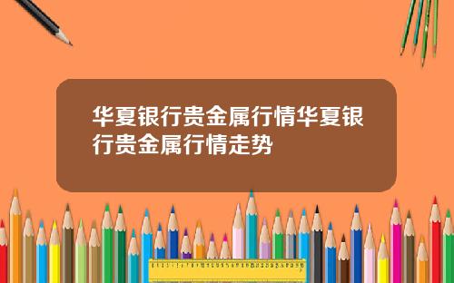 华夏银行贵金属行情华夏银行贵金属行情走势