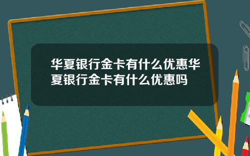 华夏银行金卡有什么优惠华夏银行金卡有什么优惠吗