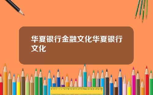 华夏银行金融文化华夏银行文化