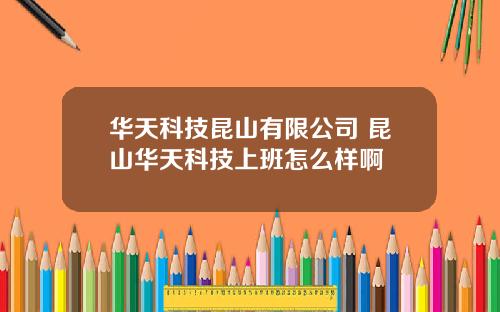 华天科技昆山有限公司 昆山华天科技上班怎么样啊