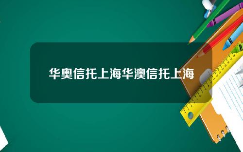 华奥信托上海华澳信托上海