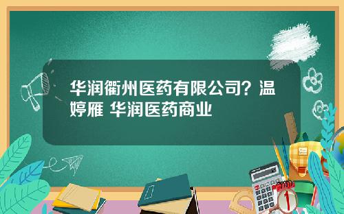 华润衢州医药有限公司？温婷雁 华润医药商业