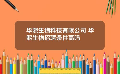 华熙生物科技有限公司 华熙生物招聘条件高吗