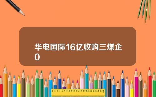 华电国际16亿收购三煤企0