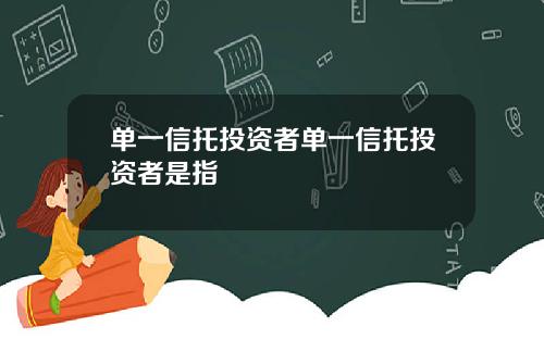 单一信托投资者单一信托投资者是指