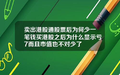 卖出港股通股票后为何少一笔钱买港股之后为什么显示亏7而且市值也不对少了