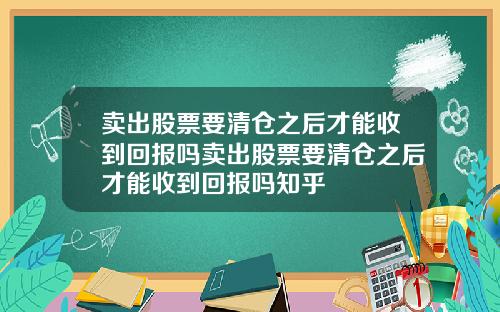 卖出股票要清仓之后才能收到回报吗卖出股票要清仓之后才能收到回报吗知乎