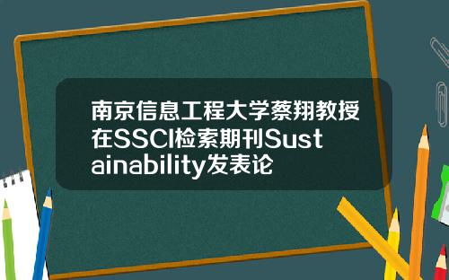 南京信息工程大学蔡翔教授在SSCI检索期刊Sustainability发表论文