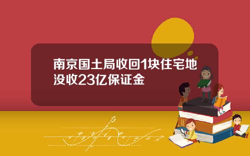 南京国土局收回1块住宅地没收23亿保证金