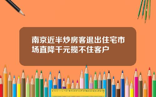 南京近半炒房客退出住宅市场直降千元揽不住客户