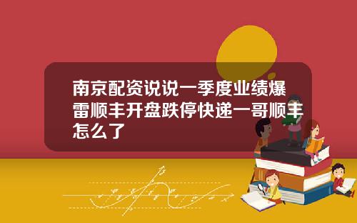 南京配资说说一季度业绩爆雷顺丰开盘跌停快递一哥顺丰怎么了
