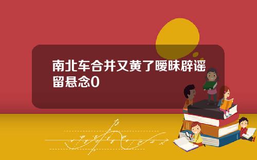 南北车合并又黄了暧昧辟谣留悬念0