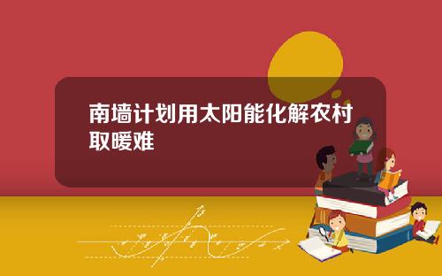 南墙计划用太阳能化解农村取暖难