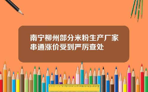 南宁柳州部分米粉生产厂家串通涨价受到严厉查处
