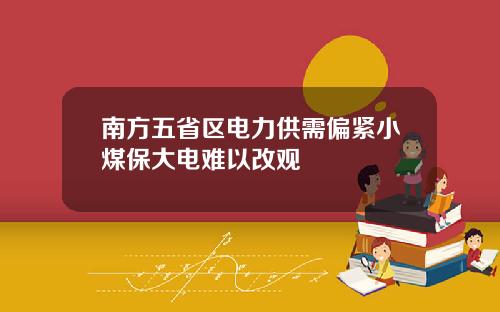 南方五省区电力供需偏紧小煤保大电难以改观
