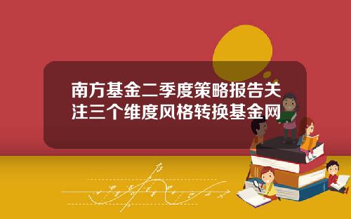 南方基金二季度策略报告关注三个维度风格转换基金网