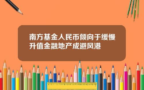 南方基金人民币倾向于缓慢升值金融地产成避风港