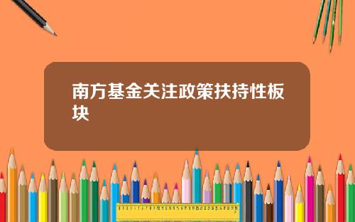 南方基金关注政策扶持性板块