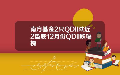 南方基金2只QDII跌近2垫底12月份QDII跌幅榜