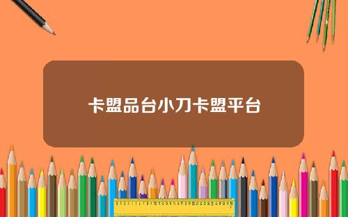 卡盟品台小刀卡盟平台