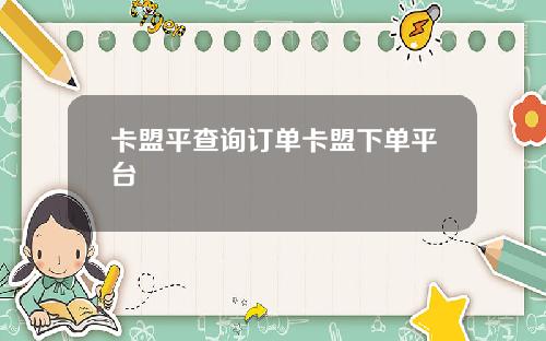 卡盟平查询订单卡盟下单平台
