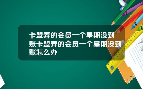 卡盟弄的会员一个星期没到账卡盟弄的会员一个星期没到账怎么办