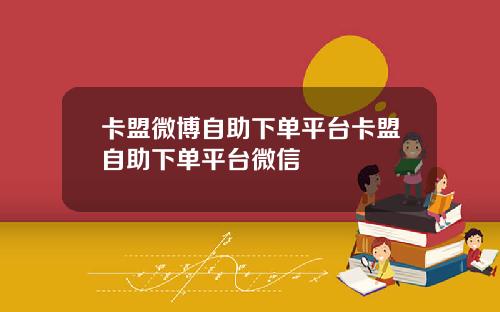 卡盟微博自助下单平台卡盟自助下单平台微信