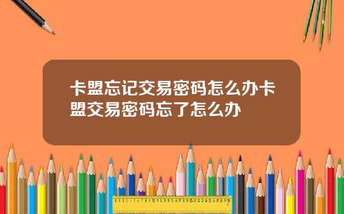 卡盟忘记交易密码怎么办卡盟交易密码忘了怎么办