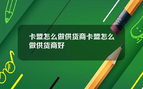 卡盟怎么做供货商卡盟怎么做供货商好