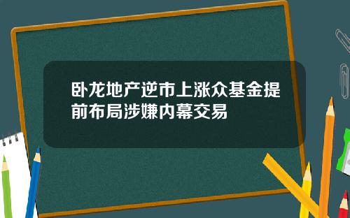 卧龙地产逆市上涨众基金提前布局涉嫌内幕交易