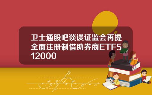 卫士通股吧谈谈证监会再提全面注册制借助券商ETF512000
