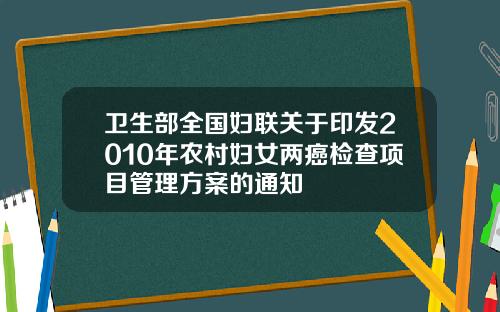 卫生部全国妇联关于印发2010年农村妇女两癌检查项目管理方案的通知